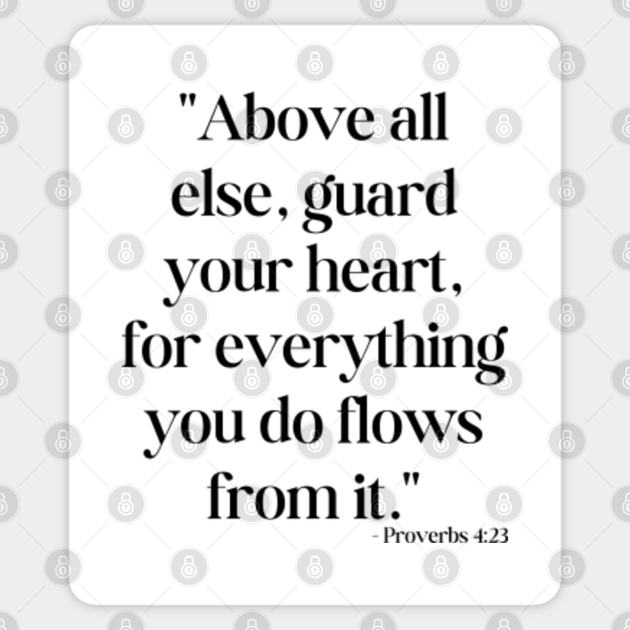 Above all else, guard your heart, for everything you do flows from it